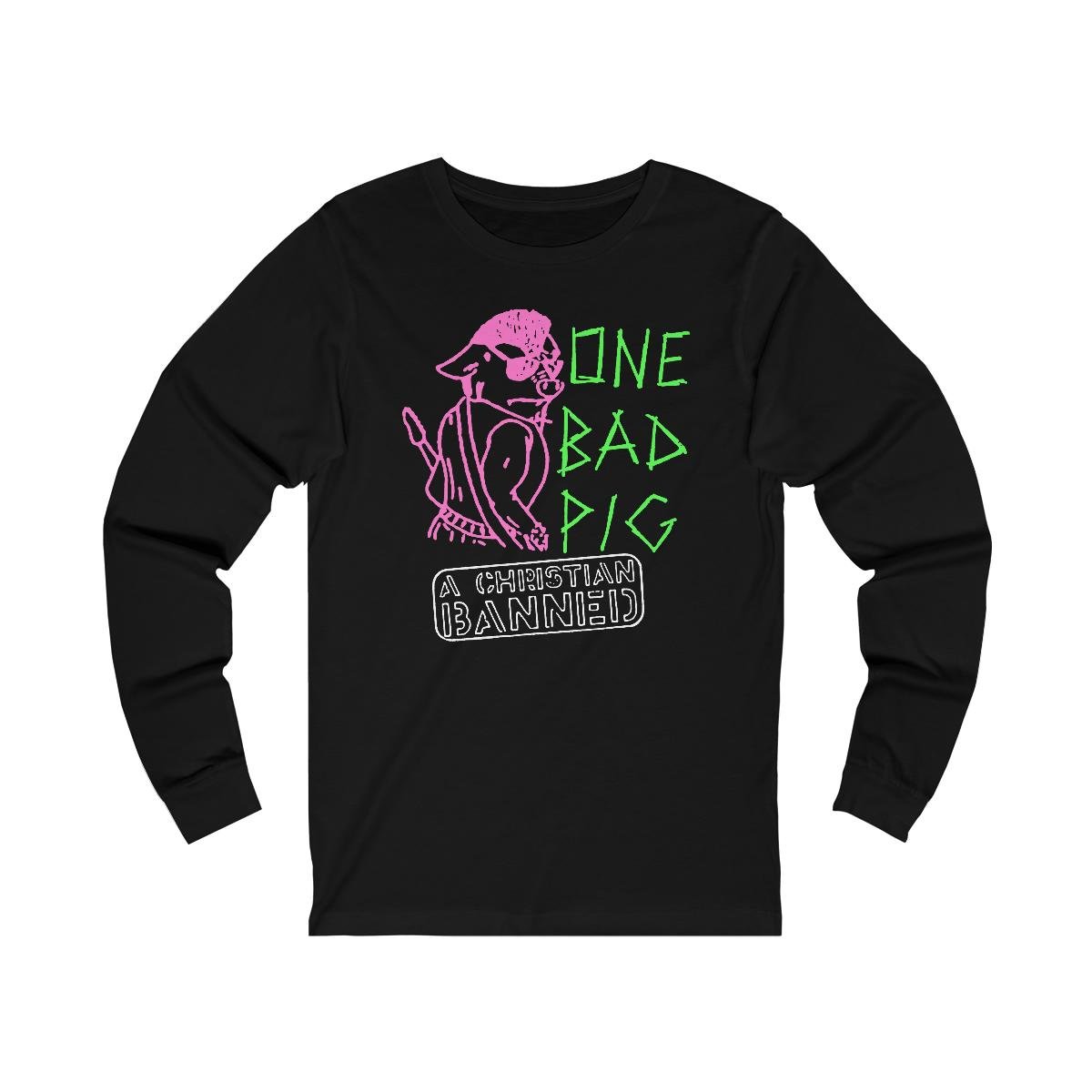 One Bad Pig – A Christian Banned Long Sleeve Tshirt